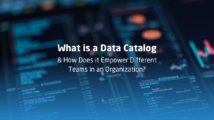 What is a Data Catalog, and How Does it Empower Different Teams in an Organization?
